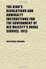 The King's Regulations and Admiralty Instructions for the Government of His Majesty's Naval Service 1913