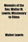 Memoirs of the Rev Walter M Lowrie Missionary to China