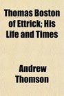 Thomas Boston of Ettrick His Life and Times