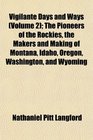 Vigilante Days and Ways  The Pioneers of the Rockies the Makers and Making of Montana Idaho Oregon Washington and Wyoming