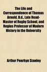 The Life and Correspondence of Thomas Arnold Dd Late HeadMaster of Rugby School and Regius Professor of Modern History in the University