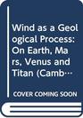 Wind as a Geological Process On Earth Mars Venus and Titan