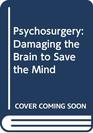Psychosurgery Damaging the Brain to Save the Mind