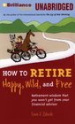 How to Retire Happy Wild and Free Retirement Wisdom That You Won't Get From Your Financial Advisor