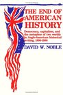 The End of American History Democracy Capitalism and the Metaphor of Two Worlds in AngloAmerican Historical Writing 18801980