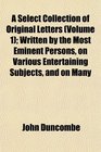 A Select Collection of Original Letters  Written by the Most Eminent Persons on Various Entertaining Subjects and on Many