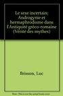 Le sexe incertain Androgynie et hermaphrodisme dans l'Antiquite grecoromaine
