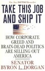 Take This Job and Ship It: How Corporate Greed and Brain-Dead Politics Are Selling Out America