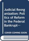 Judicial reorganization The politics of reform in the Federal bankruptcy court
