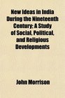 New Ideas in India During the Nineteenth Century A Study of Social Political and Religious Developments