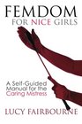 Femdom for Nice Girls A SelfGuided Manual for the Caring Mistress