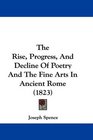 The Rise Progress And Decline Of Poetry And The Fine Arts In Ancient Rome