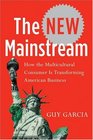 The New Mainstream  How the Multicultural Consumer Is Transforming American Business