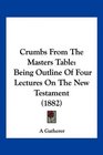 Crumbs From The Masters Table Being Outline Of Four Lectures On The New Testament