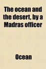 The ocean and the desert by a Madras officer
