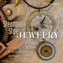 Steampunk-Style Jewelry: A Maker's Collection of Victorian, Fantasy, and Mechanical Designs