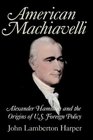 American Machiavelli  Alexander Hamilton and the Origins of US Foreign Policy