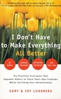 I Don't Have to Make Everything All Better  Six Practical Principles to Empower Others to Solve Their Own Problems While Enriching Your Relationships