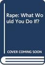 Rape What Would You Do If