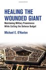 Healing the Wounded Giant Maintaining Military Preeminence while Cutting the Defense Budget