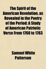 The Spirit of the American Revolution as Revealed in the Poetry of the Period A Study of American Patriotic Verse From 1760 to 1783