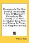 Floreston Or The New Lord Of The Manor A Tale Of Humanity Comprising The History Of A Rural Revolution From Vice And Misery To Virtue And Happiness