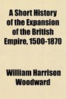 A Short History of the Expansion of the British Empire 15001870