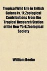 Tropical Wild Life in British Guiana  Zoological Contributions From the Tropical Research Station of the New York Zoological Society