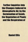 Farther Inquiries Into the Changes Induced in Atmospheric Air by the Germination of Seeds the Vegetation of Plants and the Respiration of