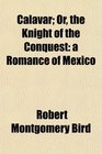 Calavar Or the Knight of the Conquest a Romance of Mexico