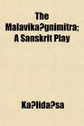 The Malavikagnimitra A Sanskrit Play