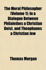 The Moral Philosopher  In a Dialogue Between Philalethes a Christian Deist and Theophanes a Christian Jew