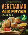 The Essential Vegetarian Air Fryer Cookbook 75 Easy Meatless Recipes