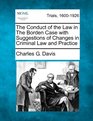 The Conduct of the Law in The Borden Case with Suggestions of Changes in Criminal Law and Practice