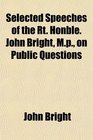 Selected Speeches of the Rt Honble John Bright Mp on Public Questions