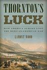 Thornton's Luck How America Almost Lost the MexicanAmerican War