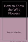 How to Know the Wild Flowers A Guide to the Names Haunts and Habits of Our Common Wild Flowers