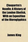 Cleopartra's Needle A History of the London Obelisk With an Exposition of the Hieroglyphics