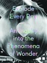 Explode Every Day An Inquiry into the Phenomena of Wonder