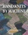 Hand Knits by Machine: The Ultimate Guide for Hand and Machine Knitters