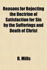 Reasons for Rejecting the Doctrine of Satisfaction for Sin by the Sufferings and Death of Christ