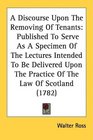 A Discourse Upon The Removing Of Tenants Published To Serve As A Specimen Of The Lectures Intended To Be Delivered Upon The Practice Of The Law Of Scotland
