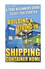 Shipping Container Home A True Beginners Guide To Get You Started Building  Living In Tiny House Living Shipping Container Shipping Container  shipping container designs