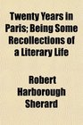 Twenty Years in Paris Being Some Recollections of a Literary Life