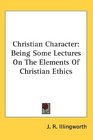 Christian Character Being Some Lectures On The Elements Of Christian Ethics