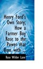 Henry Ford's Own Story; How a Farmer Boy Rose to the Power that Goes with ...