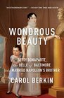 Wondrous Beauty The Life and Adventures of Elizabeth Patterson Bonaparte