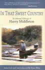 In That Sweet Country Uncollected Writings of Harry Middleton