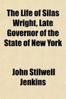 The Life of Silas Wright Late Governor of the State of New York