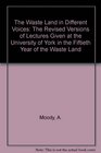The Waste Land in Different Voices The Revised Versions of Lectures Given at the University of York in the Fiftieth Year of the Waste Land